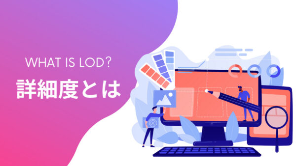 モデル詳細度やLODとは？基本からポイントまで解説